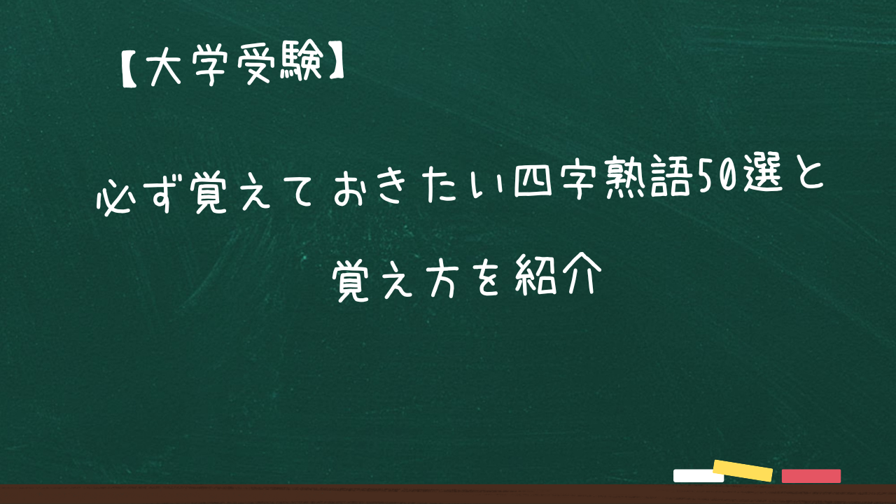 【大学受験】【四字熟語】必ず覚えておきたい四字熟語50選と覚え方を紹介 | 大学受験うわさ研究所